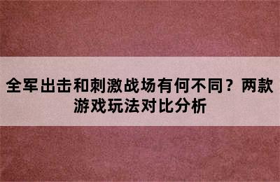 全军出击和刺激战场有何不同？两款游戏玩法对比分析