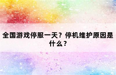 全国游戏停服一天？停机维护原因是什么？