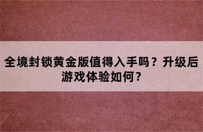 全境封锁黄金版值得入手吗？升级后游戏体验如何？