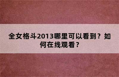 全女格斗2013哪里可以看到？如何在线观看？