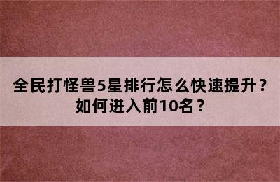 全民打怪兽5星排行怎么快速提升？如何进入前10名？