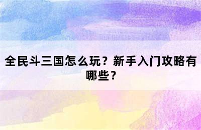 全民斗三国怎么玩？新手入门攻略有哪些？