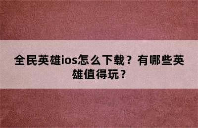 全民英雄ios怎么下载？有哪些英雄值得玩？