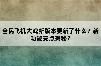 全民飞机大战新版本更新了什么？新功能亮点揭秘？