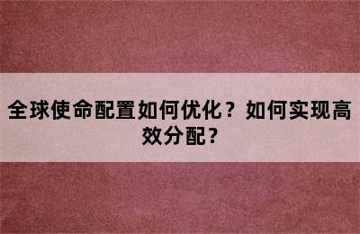 全球使命配置如何优化？如何实现高效分配？