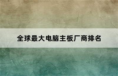 全球最大电脑主板厂商排名