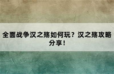 全面战争汉之殇如何玩？汉之殇攻略分享！