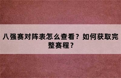 八强赛对阵表怎么查看？如何获取完整赛程？