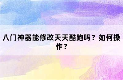 八门神器能修改天天酷跑吗？如何操作？