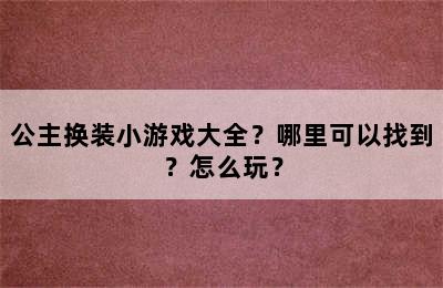 公主换装小游戏大全？哪里可以找到？怎么玩？