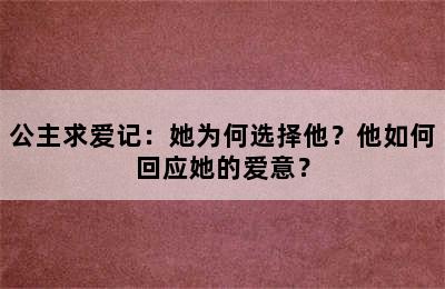 公主求爱记：她为何选择他？他如何回应她的爱意？