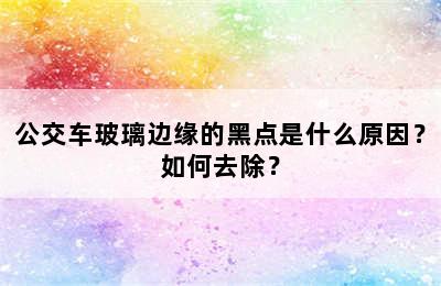 公交车玻璃边缘的黑点是什么原因？如何去除？