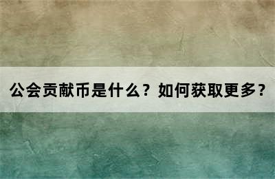 公会贡献币是什么？如何获取更多？