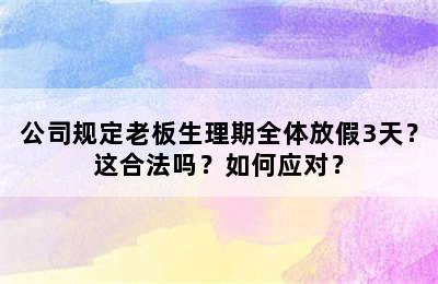 公司规定老板生理期全体放假3天？这合法吗？如何应对？