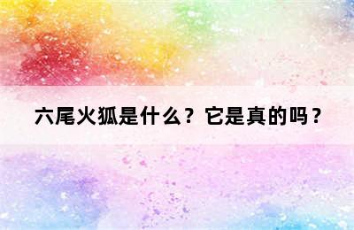 六尾火狐是什么？它是真的吗？