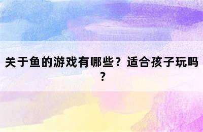 关于鱼的游戏有哪些？适合孩子玩吗？