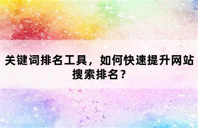 关键词排名工具，如何快速提升网站搜索排名？