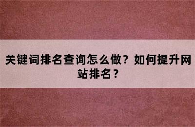 关键词排名查询怎么做？如何提升网站排名？