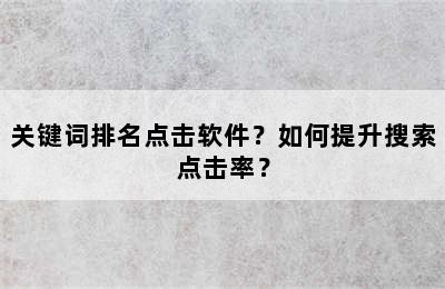 关键词排名点击软件？如何提升搜索点击率？