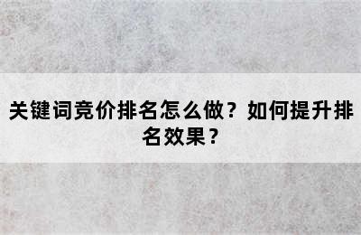 关键词竞价排名怎么做？如何提升排名效果？