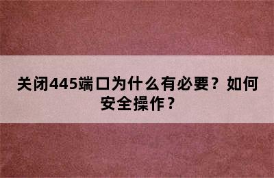 关闭445端口为什么有必要？如何安全操作？