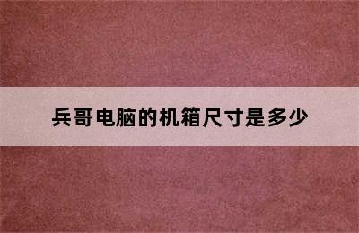 兵哥电脑的机箱尺寸是多少