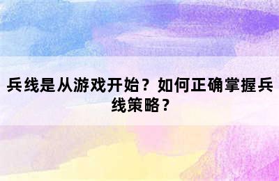 兵线是从游戏开始？如何正确掌握兵线策略？