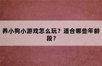 养小狗小游戏怎么玩？适合哪些年龄段？