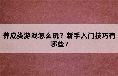 养成类游戏怎么玩？新手入门技巧有哪些？