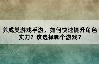 养成类游戏手游，如何快速提升角色实力？该选择哪个游戏？