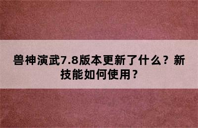 兽神演武7.8版本更新了什么？新技能如何使用？