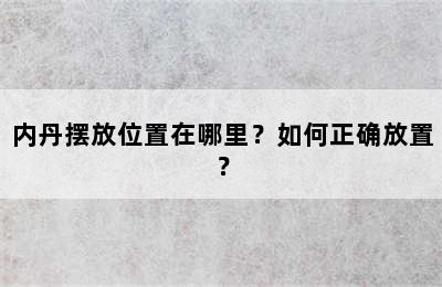 内丹摆放位置在哪里？如何正确放置？