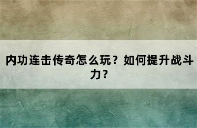 内功连击传奇怎么玩？如何提升战斗力？