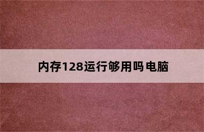 内存128运行够用吗电脑