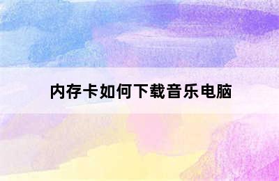 内存卡如何下载音乐电脑