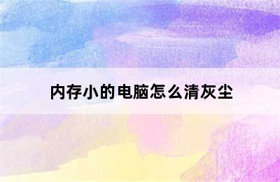 内存小的电脑怎么清灰尘