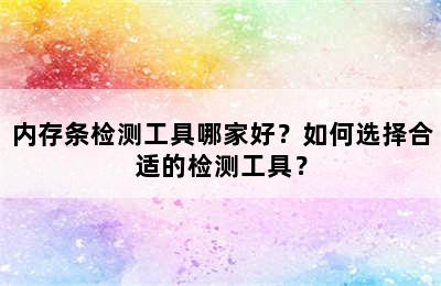 内存条检测工具哪家好？如何选择合适的检测工具？