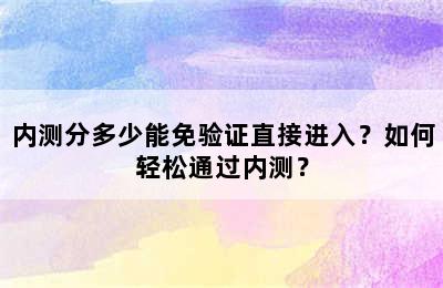 内测分多少能免验证直接进入？如何轻松通过内测？