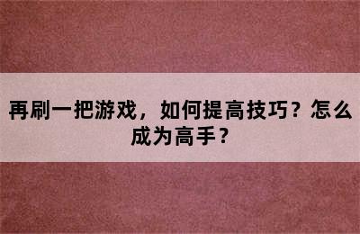 再刷一把游戏，如何提高技巧？怎么成为高手？