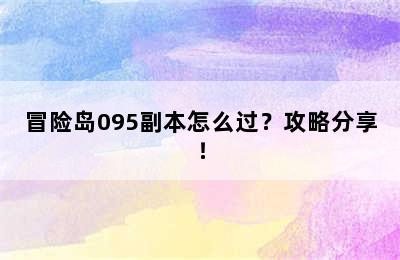 冒险岛095副本怎么过？攻略分享！