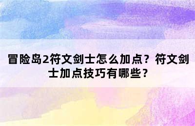 冒险岛2符文剑士怎么加点？符文剑士加点技巧有哪些？