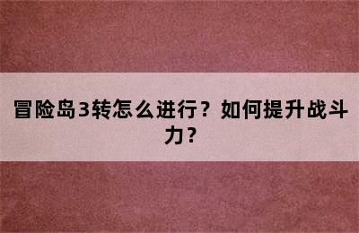 冒险岛3转怎么进行？如何提升战斗力？