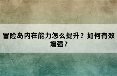 冒险岛内在能力怎么提升？如何有效增强？