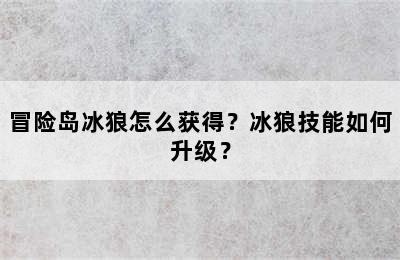 冒险岛冰狼怎么获得？冰狼技能如何升级？