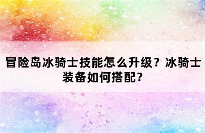 冒险岛冰骑士技能怎么升级？冰骑士装备如何搭配？