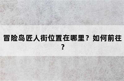 冒险岛匠人街位置在哪里？如何前往？