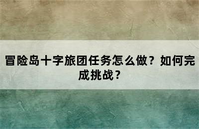 冒险岛十字旅团任务怎么做？如何完成挑战？