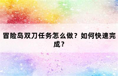 冒险岛双刀任务怎么做？如何快速完成？