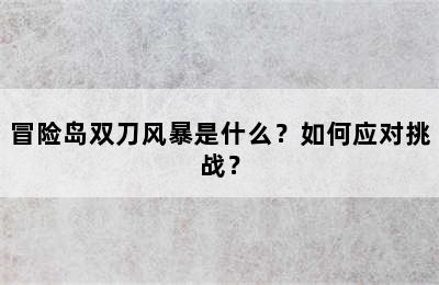 冒险岛双刀风暴是什么？如何应对挑战？