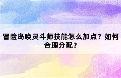 冒险岛唤灵斗师技能怎么加点？如何合理分配？